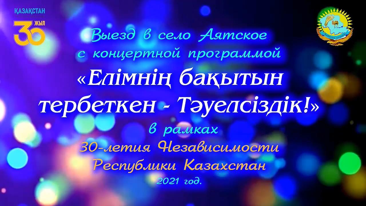 Выезд в село Аятское с концертной программой «Елімнің бақытын тербеткен -  Тәуелсіздік!» в рамках 30-летия Независимости Республики Казахстан